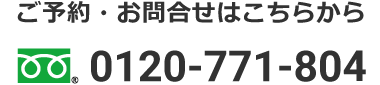 ご予約・お問合せはこちらから フリーダイヤル 0120-771-804 ファックス 0120-771-807