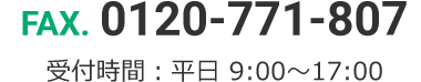 ファックス 0120-771-807 受付時間：平日 9:00～17:00