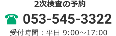 二次検査の予約 053-545-3322 受付時間：平日 9:00～17:00