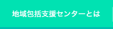 地域包括支援センターとは