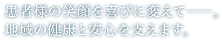 患者様の笑顔を喜びに変えて――。慢性期医療を中心に地域の健康と安心を支えます。